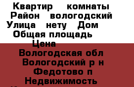 Квартир, 3 комнаты › Район ­ вологодский › Улица ­ нету › Дом ­ 18 › Общая площадь ­ 57 › Цена ­ 850 000 - Вологодская обл., Вологодский р-н, Федотово п. Недвижимость » Квартиры продажа   . Вологодская обл.